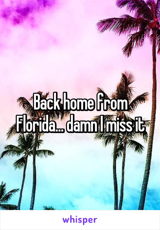 Back home from Florida... damn I miss it