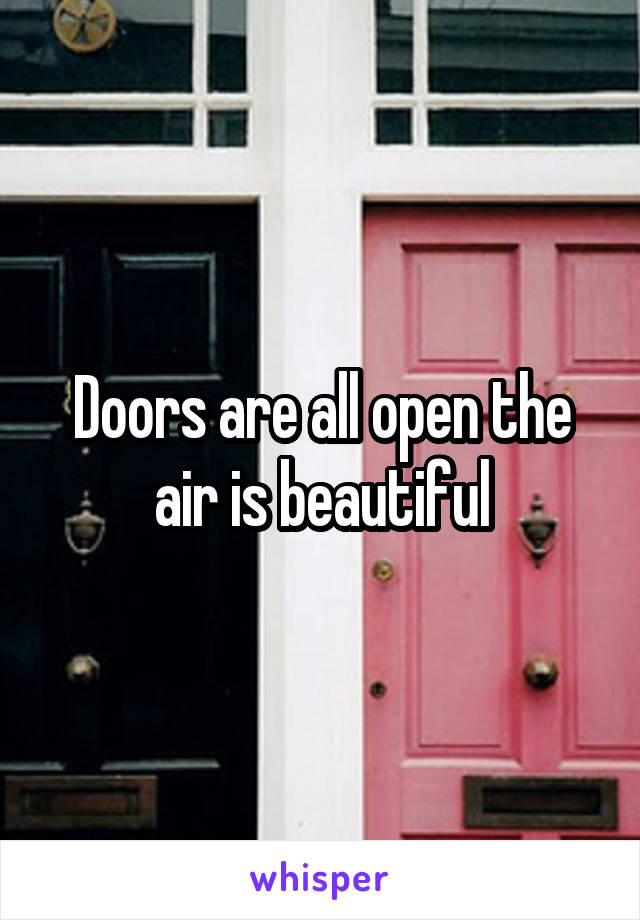 Doors are all open the air is beautiful