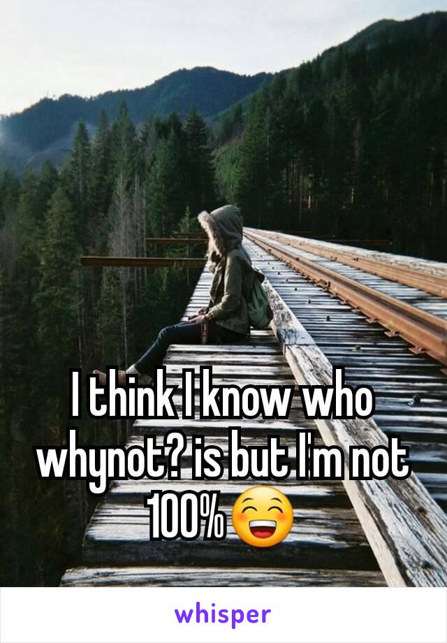 I think I know who whynot? is but I'm not 100%😁