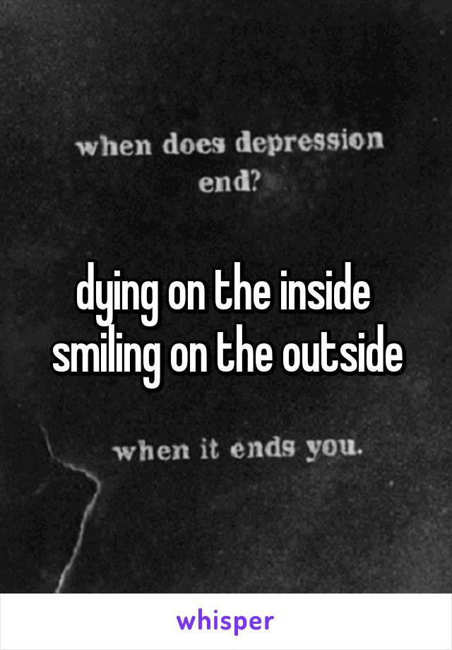 dying on the inside 
smiling on the outside