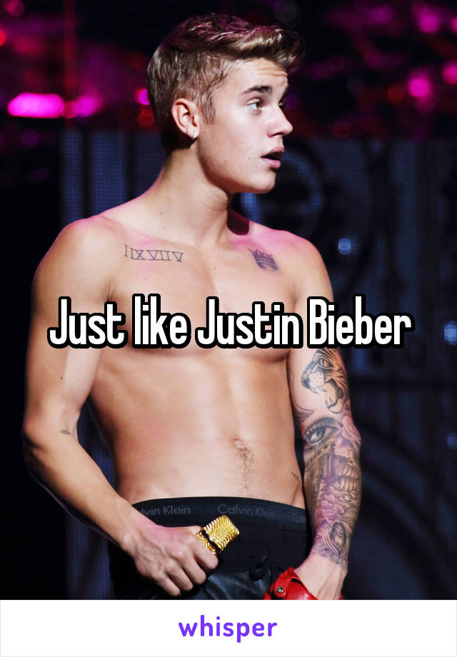 Just like Justin Bieber