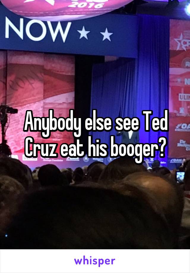 Anybody else see Ted Cruz eat his booger?