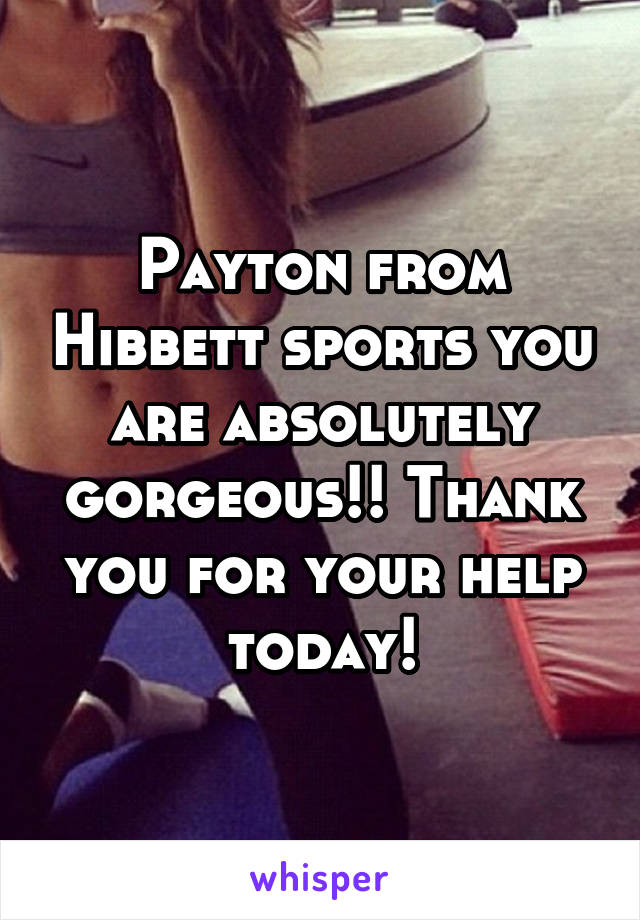 Payton from Hibbett sports you are absolutely gorgeous!! Thank you for your help today!