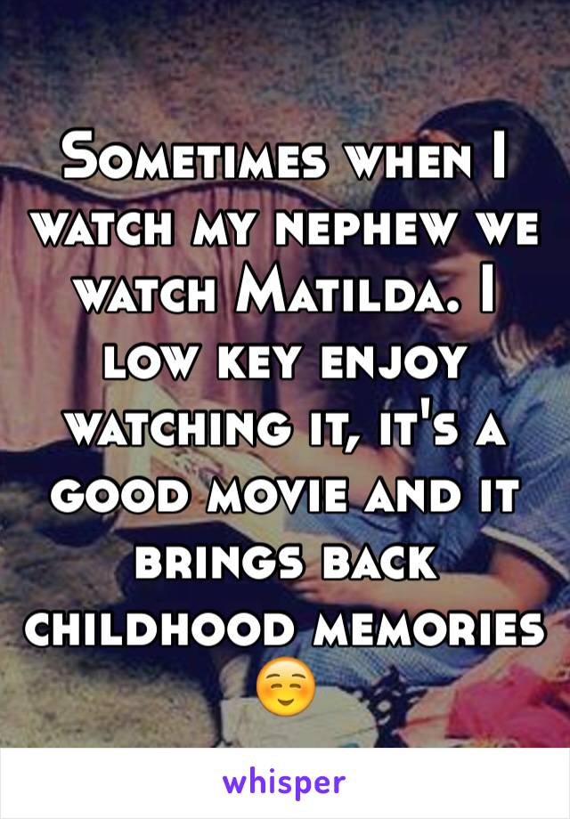 Sometimes when I watch my nephew we watch Matilda. I low key enjoy watching it, it's a good movie and it brings back childhood memories ☺️