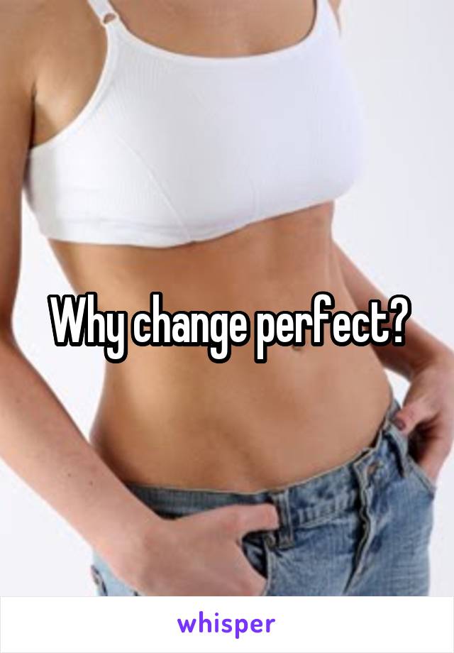 Why change perfect?