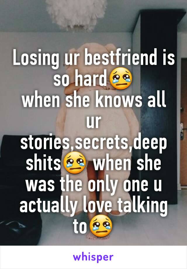 Losing ur bestfriend is so hard😢
when she knows all ur stories,secrets,deep shits😢 when she was the only one u actually love talking to😢