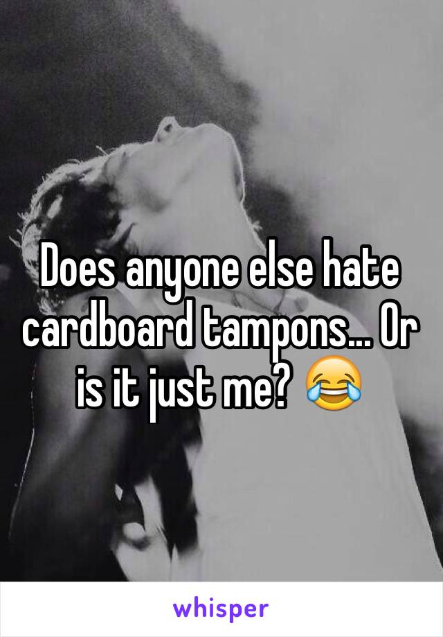 Does anyone else hate cardboard tampons... Or is it just me? 😂