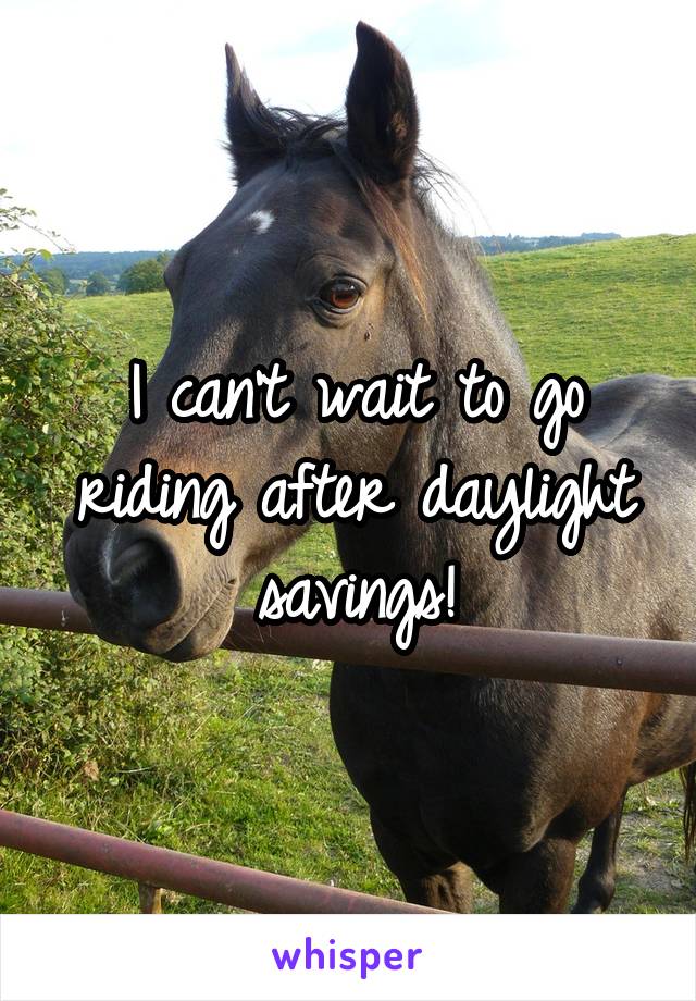 I can't wait to go riding after daylight savings!