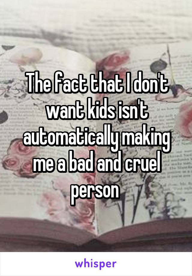 The fact that I don't want kids isn't automatically making me a bad and cruel person 