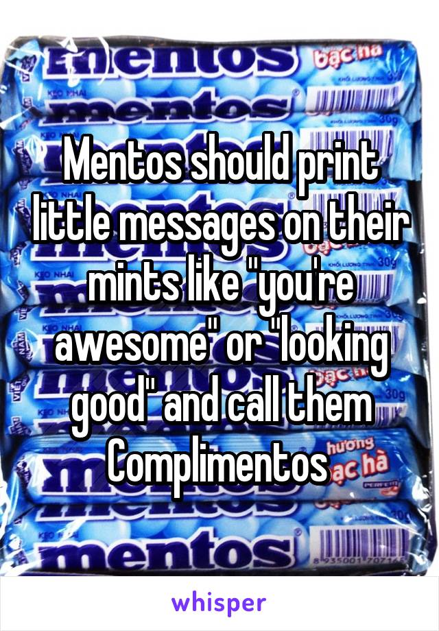 Mentos should print little messages on their mints like "you're awesome" or "looking good" and call them Complimentos 