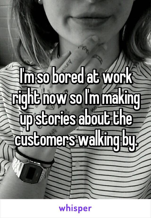 I'm so bored at work right now so I'm making up stories about the customers walking by.