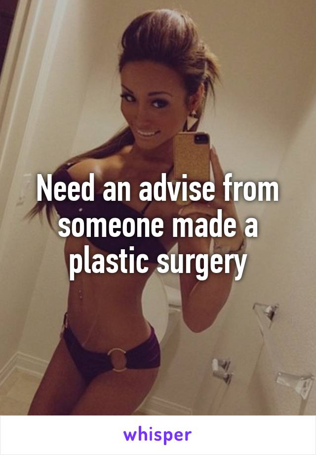 Need an advise from someone made a plastic surgery