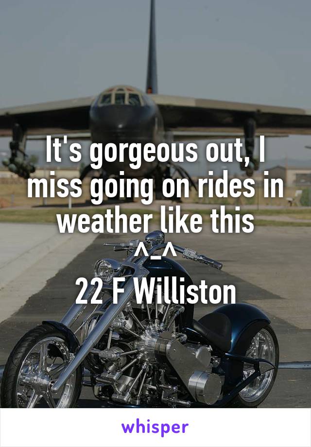 It's gorgeous out, I miss going on rides in weather like this
^-^
22 F Williston