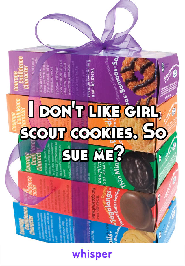 I don't like girl scout cookies. So sue me?