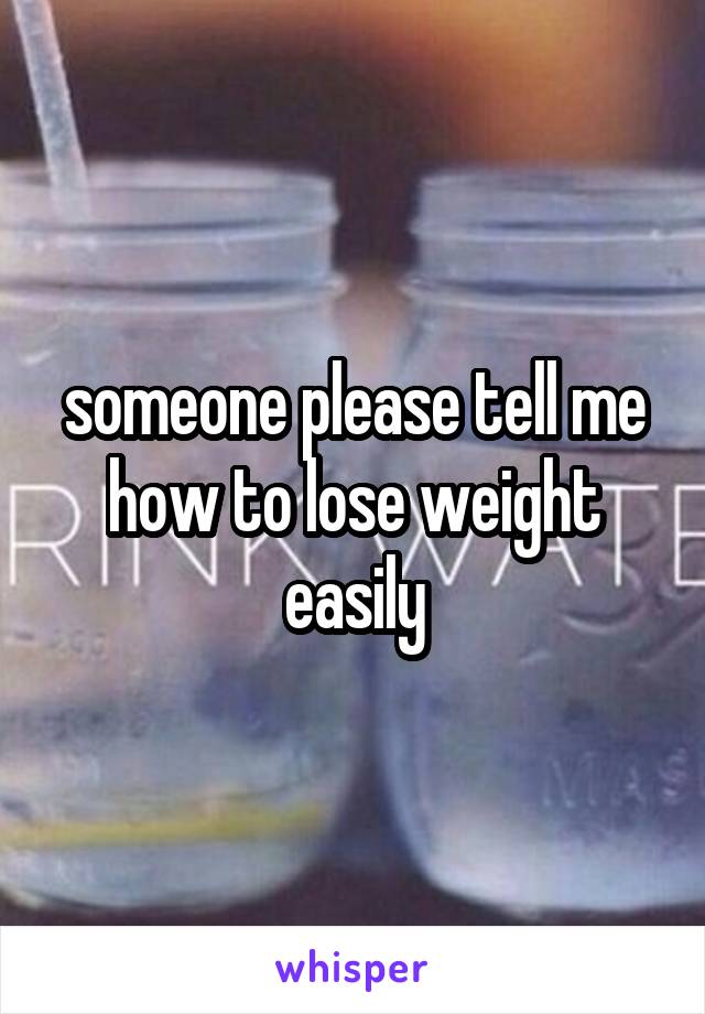 someone please tell me how to lose weight easily