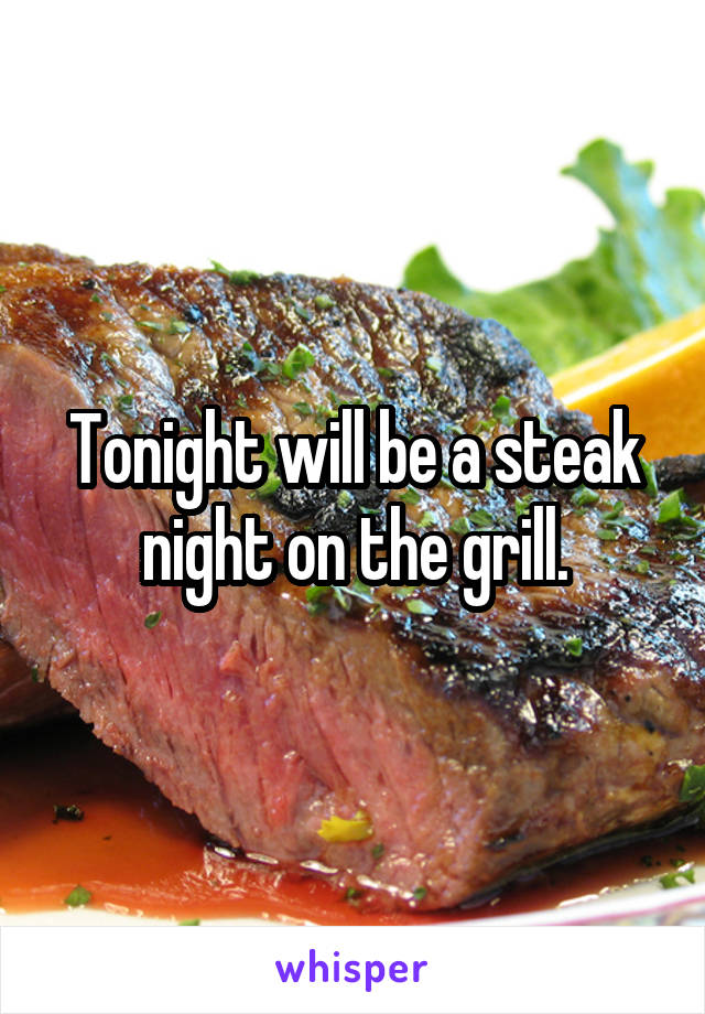 Tonight will be a steak night on the grill.