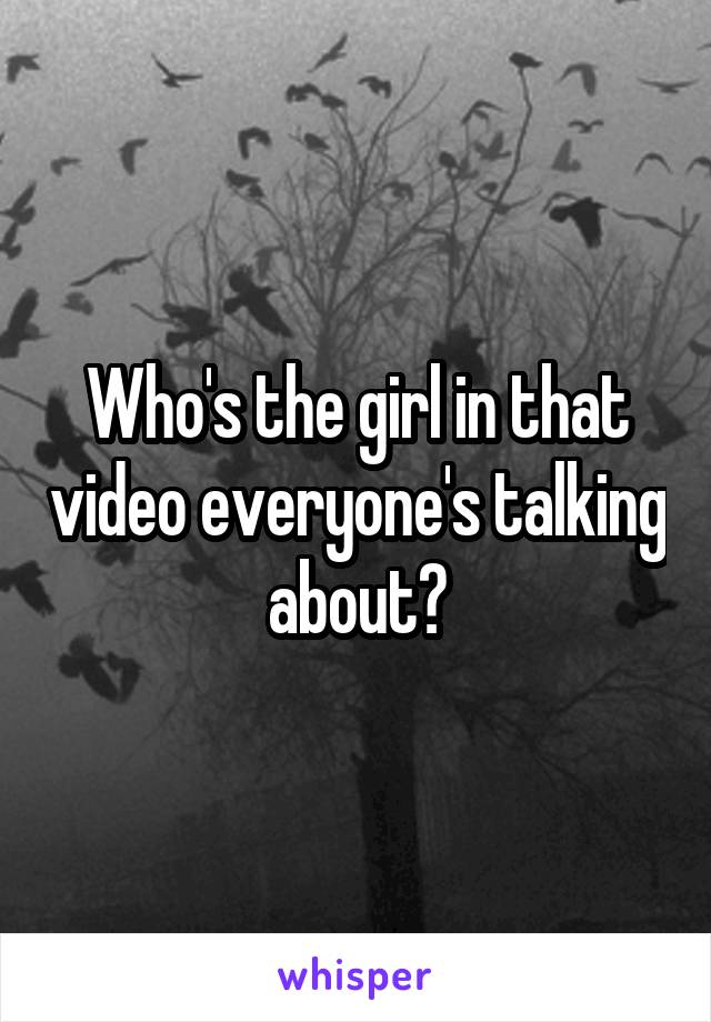 Who's the girl in that video everyone's talking about?