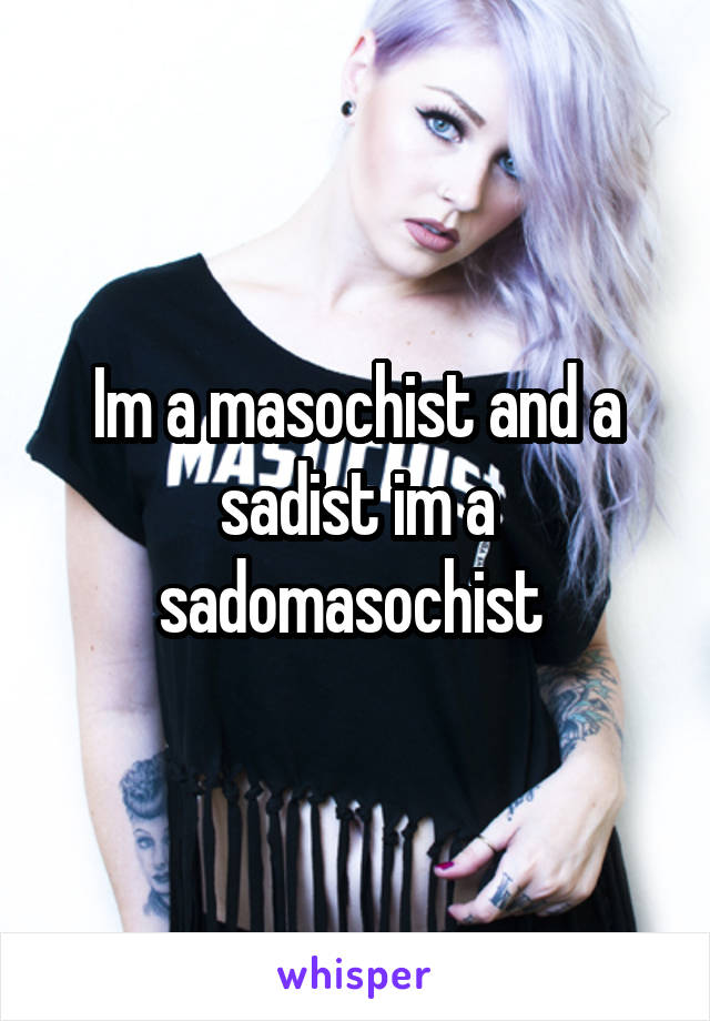 Im a masochist and a sadist im a sadomasochist 