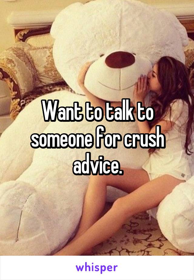 Want to talk to someone for crush advice.