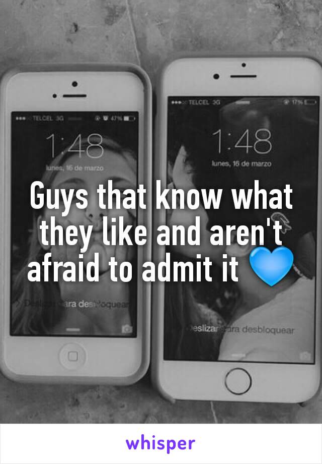 Guys that know what they like and aren't afraid to admit it 💙