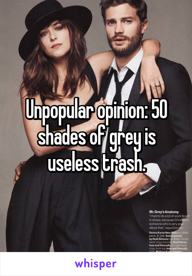 Unpopular opinion: 50 shades of grey is useless trash.