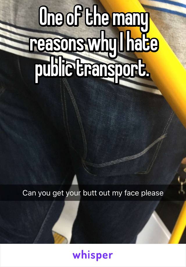 One of the many reasons why I hate public transport. 






