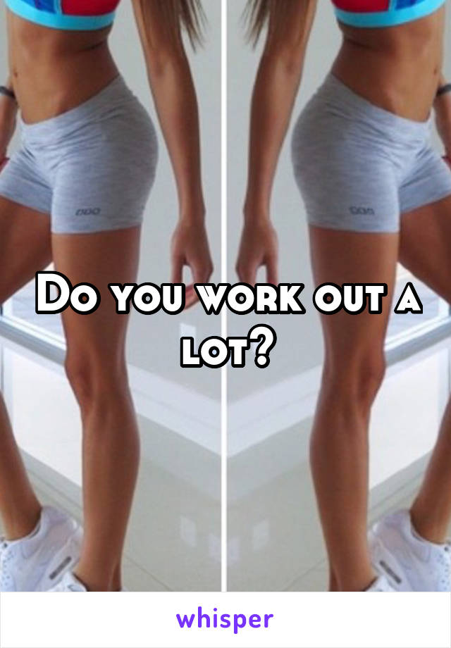 Do you work out a lot?