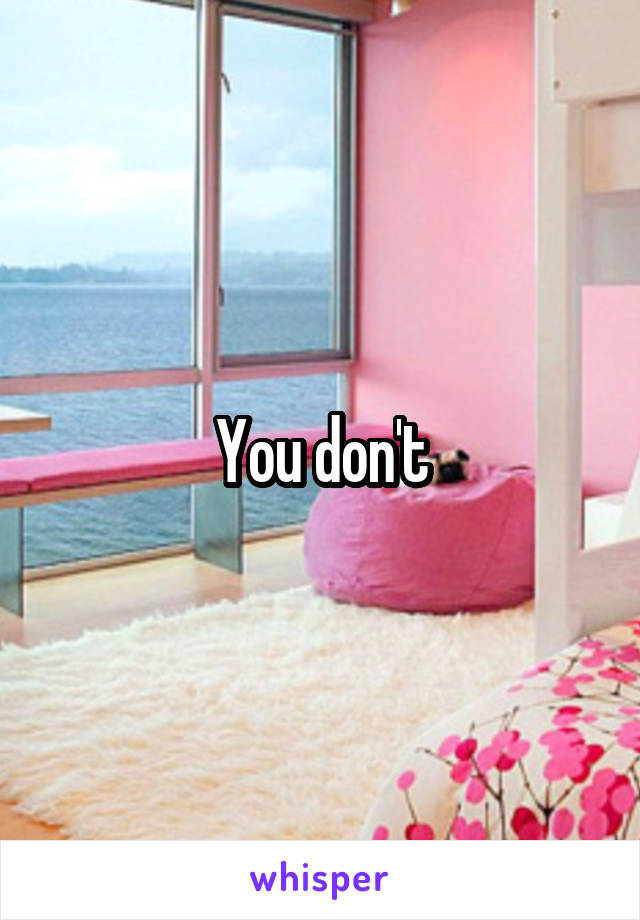 You don't