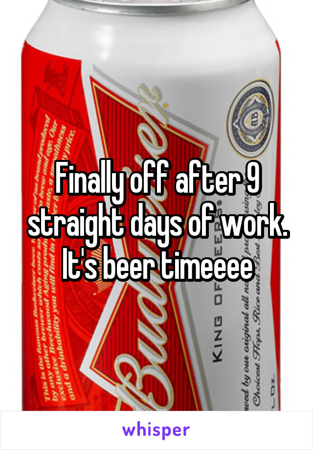 Finally off after 9 straight days of work. It's beer timeeee