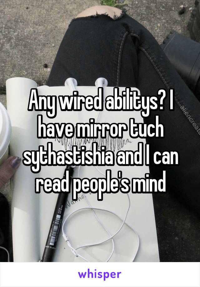 Any wired abilitys? I have mirror tuch sythastishia and I can read people's mind