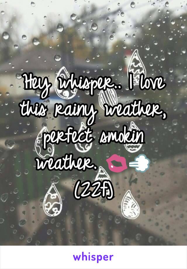 Hey whisper.. I love this rainy weather, perfect smokin weather. 💋💨
(22f)