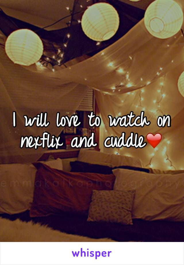 I will love to watch on nexflix and cuddle❤️