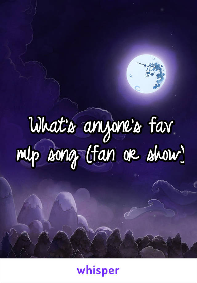 What's anyone's fav mlp song (fan or show)