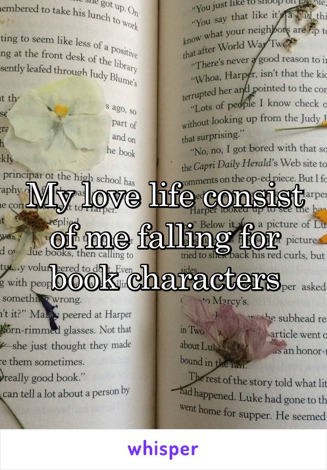 My love life consist of me falling for book characters