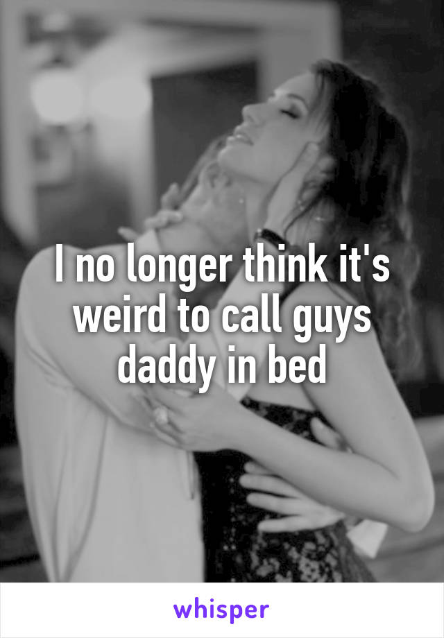 I no longer think it's weird to call guys daddy in bed