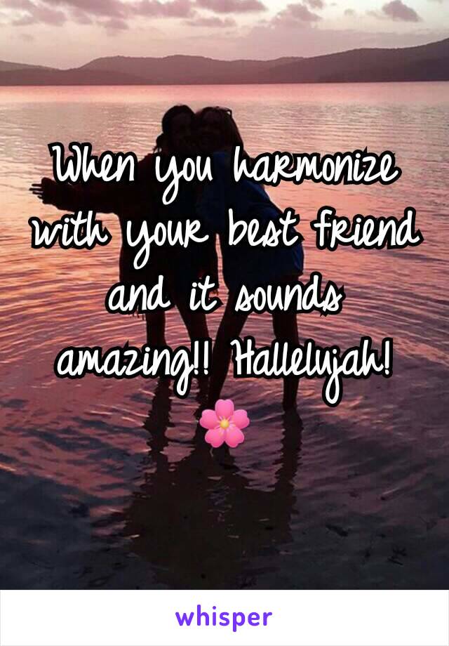 When you harmonize with your best friend and it sounds amazing!! Hallelujah! 🌸