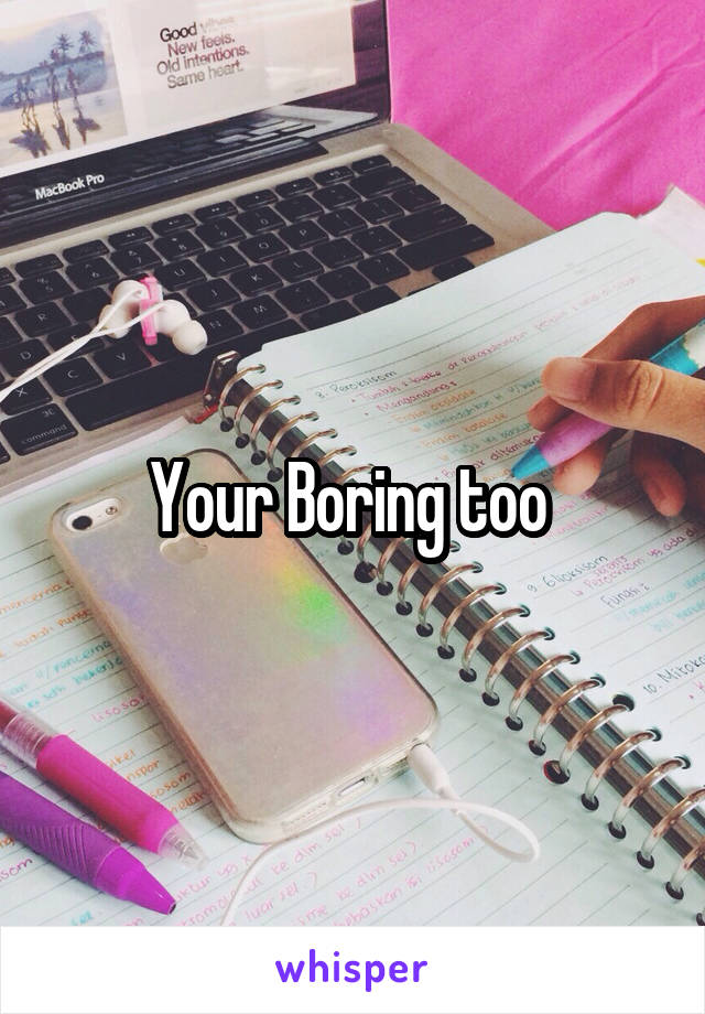 Your Boring too 