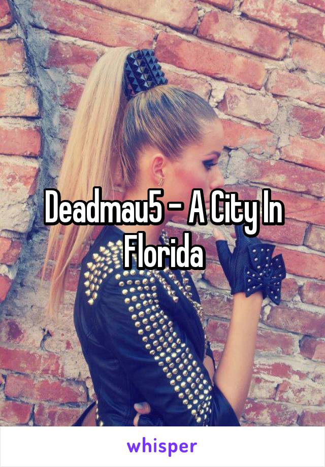 Deadmau5 - A City In Florida