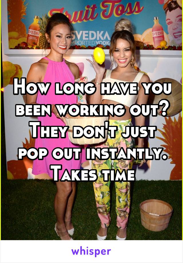 How long have you been working out? They don't just pop out instantly. Takes time