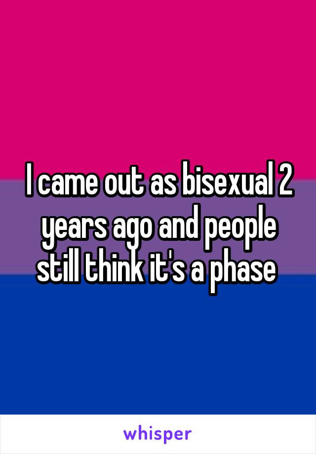 I came out as bisexual 2 years ago and people still think it's a phase 