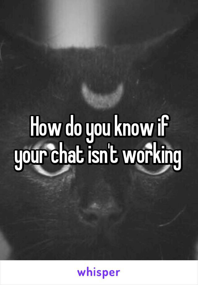 How do you know if your chat isn't working 