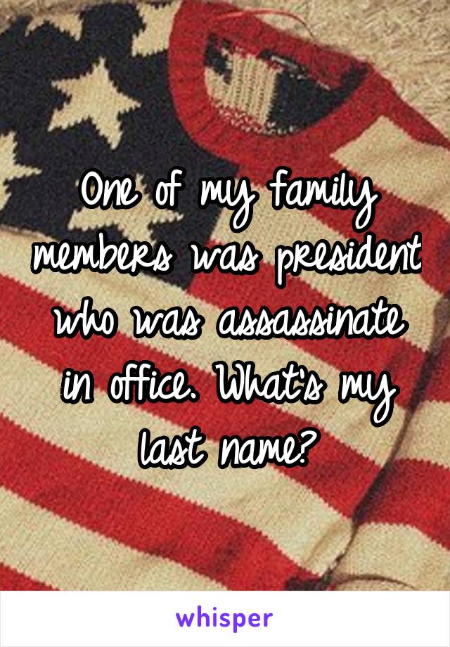 One of my family members was president who was assassinate in office. What's my last name?