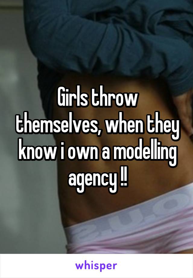 Girls throw themselves, when they know i own a modelling agency !!