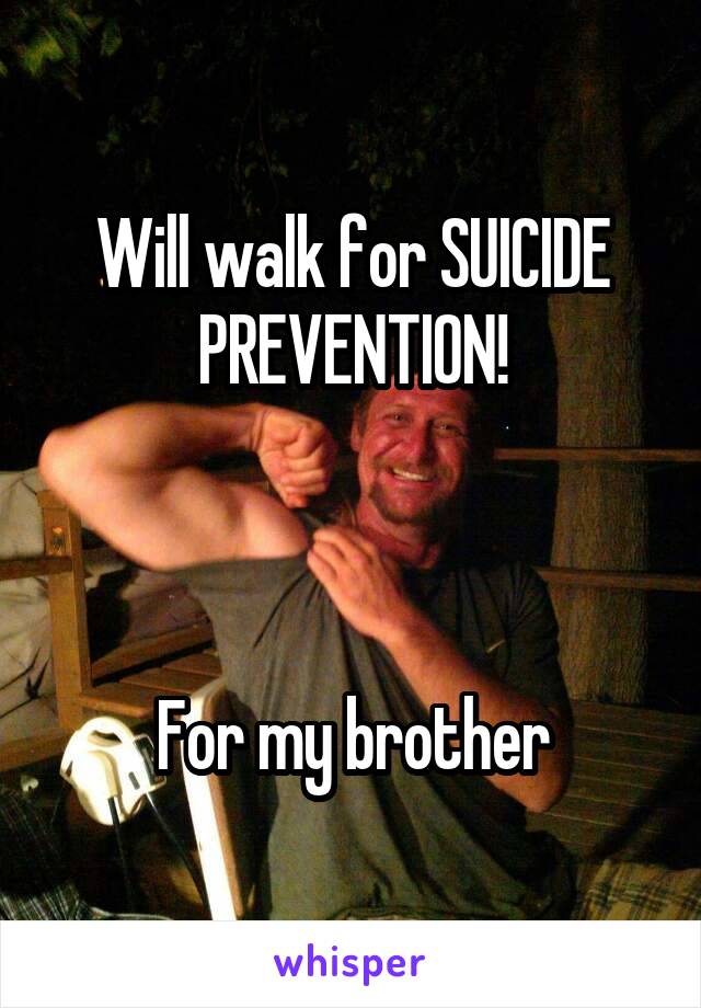 Will walk for SUICIDE PREVENTION!



For my brother