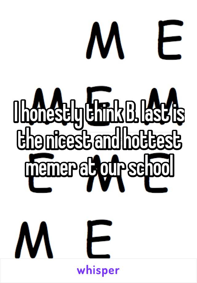 I honestly think B. last is the nicest and hottest memer at our school