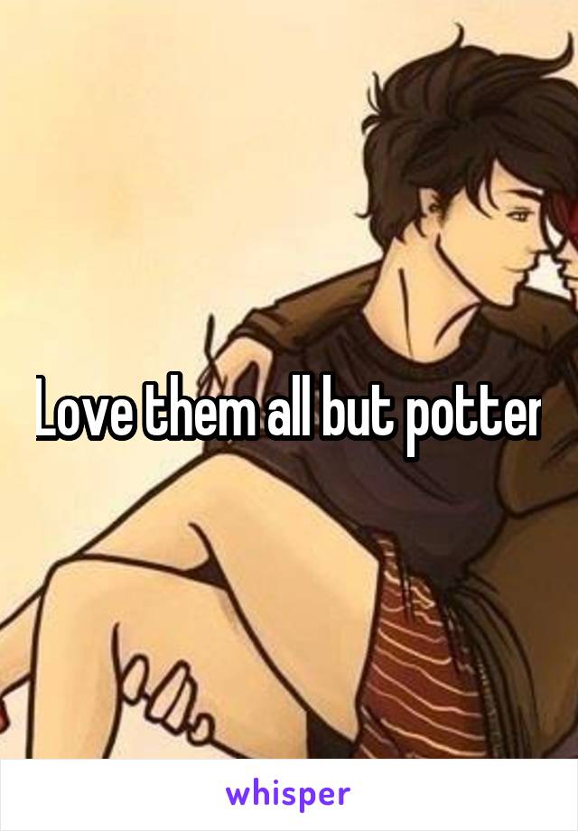 Love them all but potter