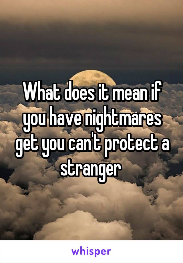 What does it mean if you have nightmares get you can't protect a stranger 