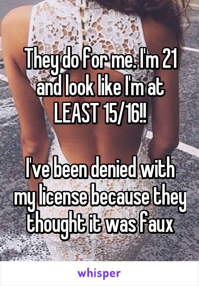 They do for me. I'm 21 and look like I'm at LEAST 15/16!!

I've been denied with my license because they thought it was faux