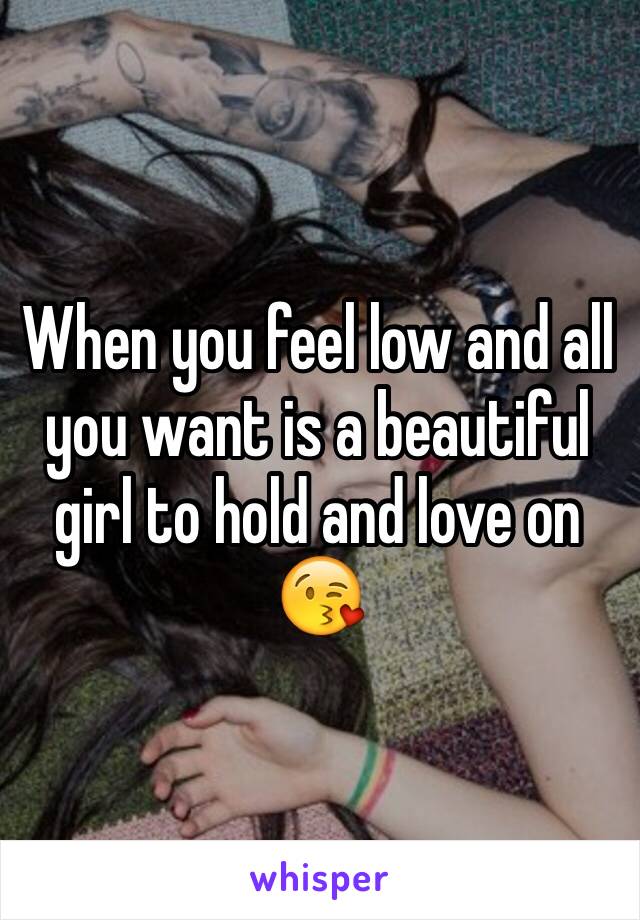 When you feel low and all you want is a beautiful girl to hold and love on 😘