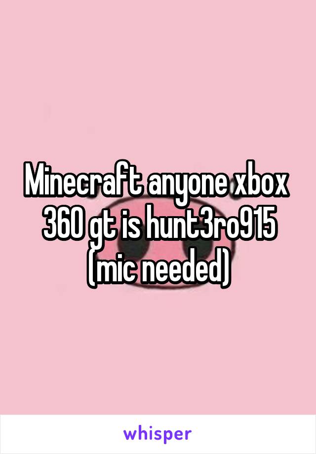 Minecraft anyone xbox  360 gt is hunt3ro915 (mic needed)